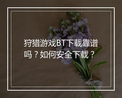 狩猎游戏BT下载靠谱吗？如何安全下载？