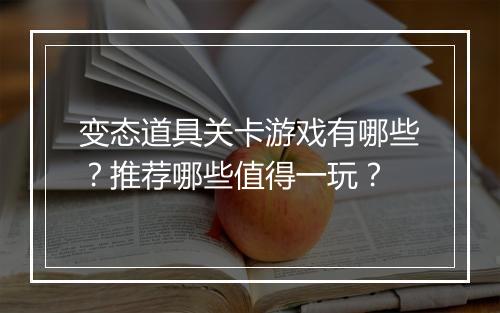 变态道具关卡游戏有哪些？推荐哪些值得一玩？