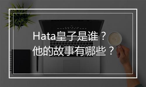 Hata皇子是谁？他的故事有哪些？