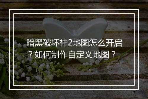 暗黑破坏神2地图怎么开启?如何制作自定义地图?