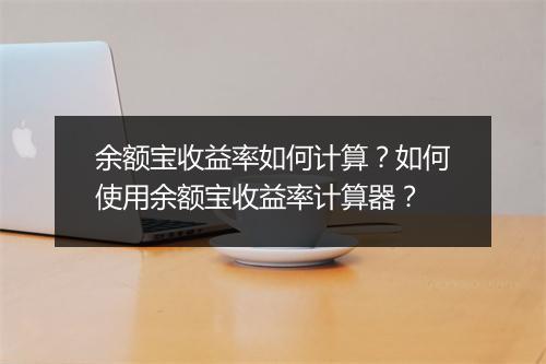余额宝收益率如何计算？如何使用余额宝收益率计算器？