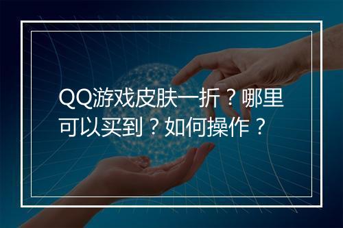 QQ游戏皮肤一折?哪里可以买到?如何操作?
