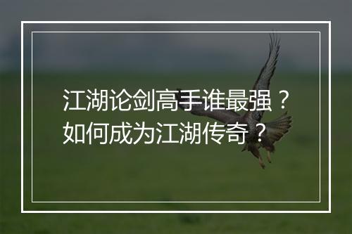 江湖论剑高手谁最强？如何成为江湖传奇？