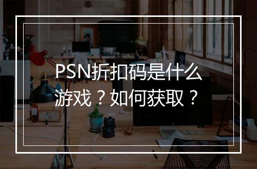 PSN折扣码是什么游戏？如何获取？