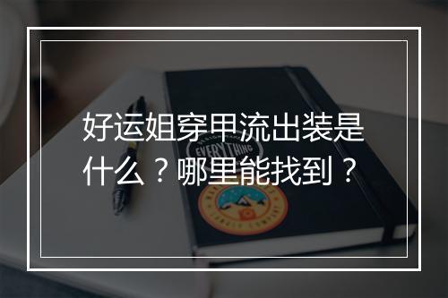 好运姐穿甲流出装是什么？哪里能找到？