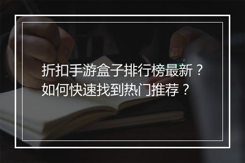 折扣手游盒子排行榜最新？如何快速找到热门推荐？