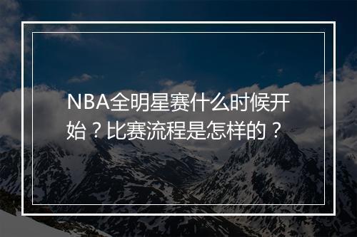 NBA全明星赛什么时候开始？比赛流程是怎样的？