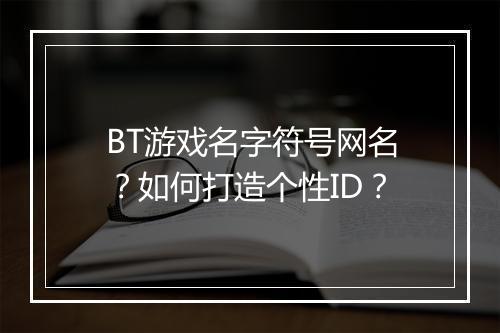 BT游戏名字符号网名？如何打造个性ID？