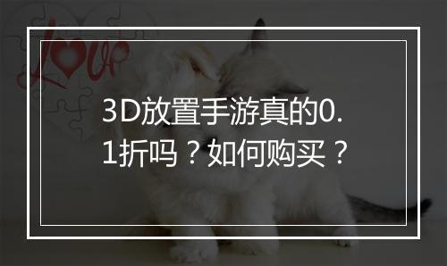 3D放置手游真的0.1折吗？如何购买？