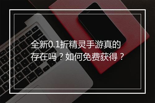 全新0.1折精灵手游真的存在吗?如何免费获得?