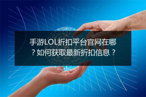 手游LOL折扣平台官网在哪？如何获取最新折扣信息？