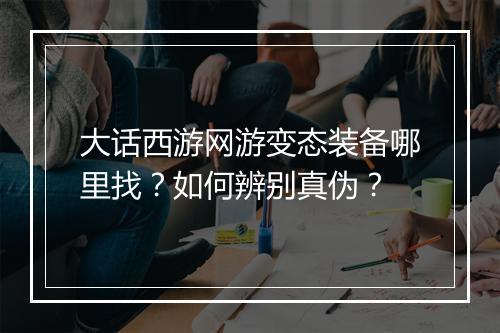 大话西游网游变态装备哪里找？如何辨别真伪？