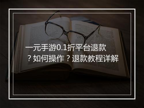 一元手游0.1折平台退款?如何操作?退款教程详解