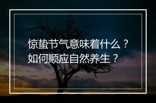 惊蛰节气意味着什么？如何顺应自然养生？