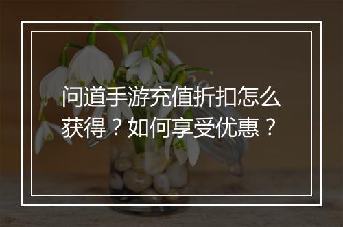 问道手游充值折扣怎么获得?如何享受优惠?