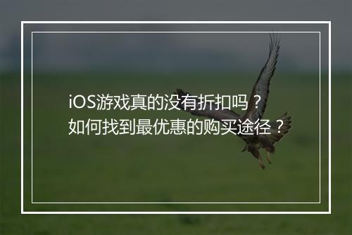 iOS游戏真的没有折扣吗？如何找到最优惠的购买途径？