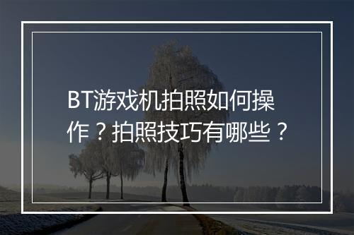 BT游戏机拍照如何操作？拍照技巧有哪些？