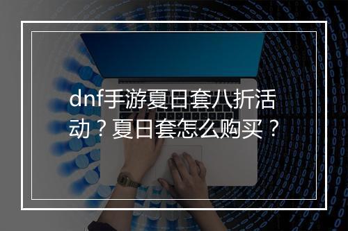 dnf手游夏日套八折活动?夏日套怎么购买?