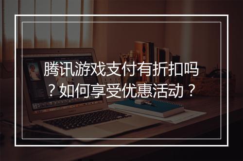 腾讯游戏支付有折扣吗？如何享受优惠活动？