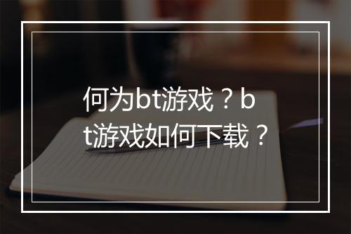 何为bt游戏？bt游戏如何下载？