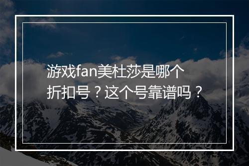 游戏fan美杜莎是哪个折扣号？这个号靠谱吗？