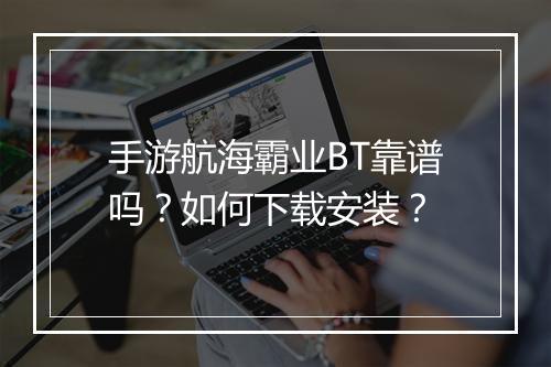 手游航海霸业BT靠谱吗?如何下载安装?