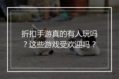 折扣手游真的有人玩吗？这些游戏受欢迎吗？