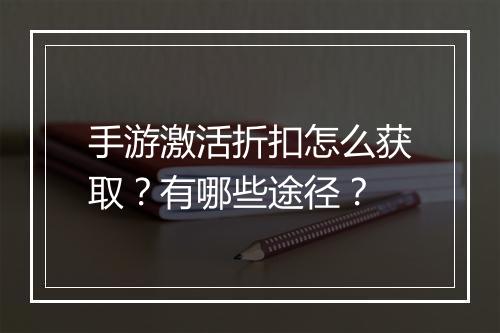 手游激活折扣怎么获取？有哪些途径？