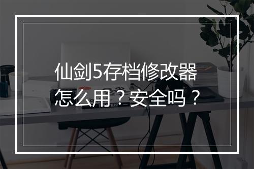仙剑5存档修改器怎么用?安全吗?