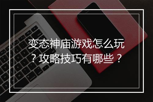 变态神庙游戏怎么玩？攻略技巧有哪些？