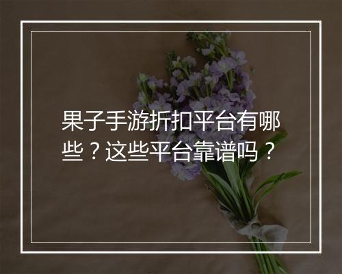 果子手游折扣平台有哪些？这些平台靠谱吗？