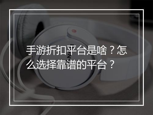 手游折扣平台是啥？怎么选择靠谱的平台？