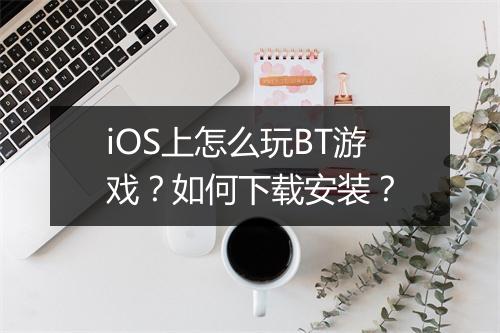 iOS上怎么玩BT游戏?如何下载安装?