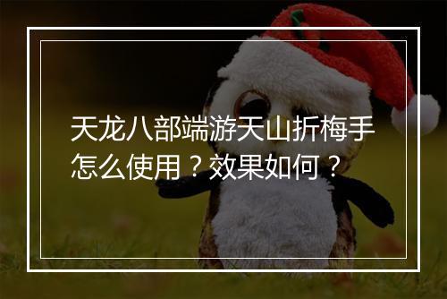 天龙八部端游天山折梅手怎么使用?效果如何?