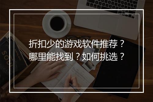 折扣少的游戏软件推荐？哪里能找到？如何挑选？
