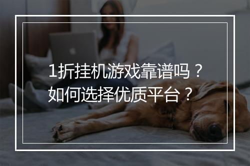 1折挂机游戏靠谱吗?如何选择优质平台?