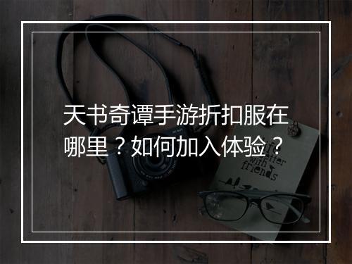 天书奇谭手游折扣服在哪里？如何加入体验？