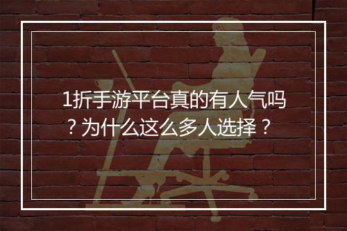 1折手游平台真的有人气吗？为什么这么多人选择？