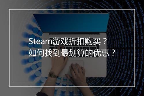Steam游戏折扣购买？如何找到最划算的优惠？