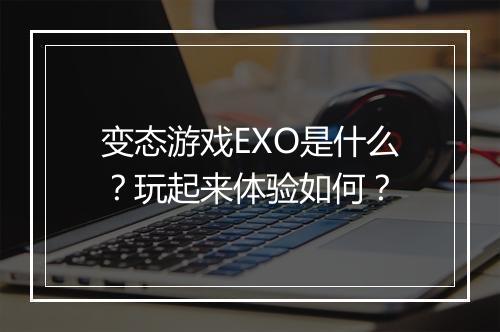 变态游戏EXO是什么?玩起来体验如何?