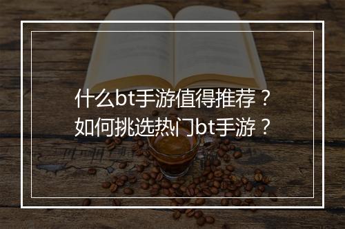 什么bt手游值得推荐?如何挑选热门bt手游?