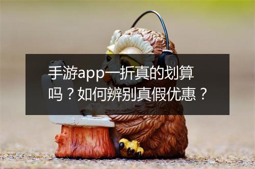 手游app一折真的划算吗？如何辨别真假优惠？