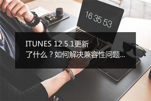 ITUNES 12.5.1更新了什么?如何解决兼容性问题?