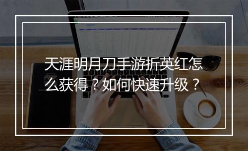 天涯明月刀手游折英红怎么获得?如何快速升级?