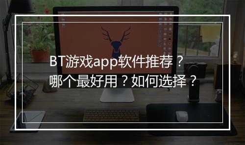 BT游戏app软件推荐？哪个最好用？如何选择？