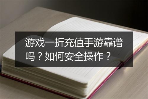 游戏一折充值手游靠谱吗?如何安全操作?