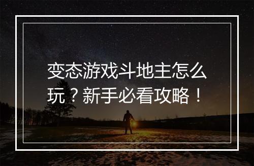 变态游戏斗地主怎么玩？新手必看攻略！