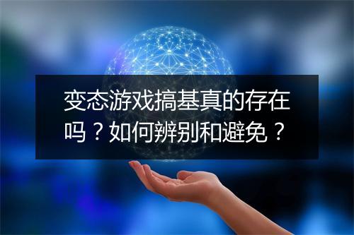 变态游戏搞基真的存在吗？如何辨别和避免？