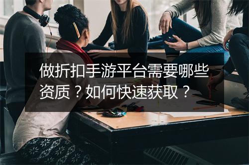 做折扣手游平台需要哪些资质？如何快速获取？