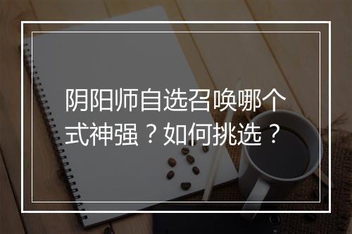 阴阳师自选召唤哪个式神强？如何挑选？